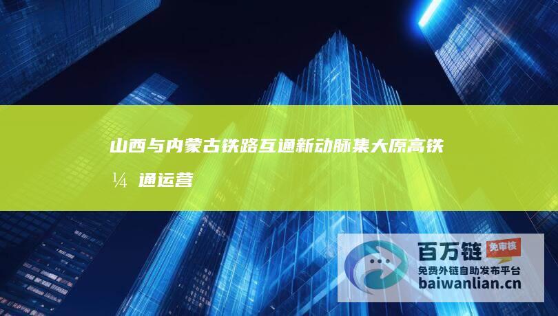 山西与内蒙古铁路互通新动脉 集大原高铁开通运营 助力两省区经济发展 (山西与内蒙古交界处)