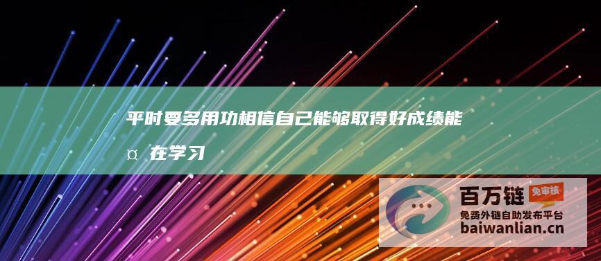 平时要多用功 相信自己能够取得好成绩 能够在学习中取得不错的成绩 梦见学生扫地 多努力 预示着近期学业运势不错 (平时要多用功还是用力)