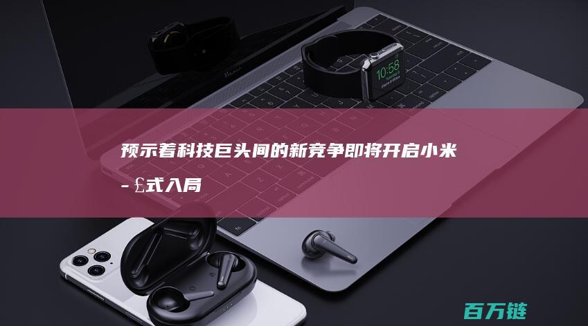 预示着科技巨头间的新竞争即将开启 小米正式入局智能眼镜市场 官方微博宣布上线 (科技预言实现了)